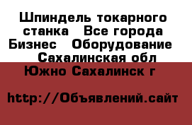 Шпиндель токарного станка - Все города Бизнес » Оборудование   . Сахалинская обл.,Южно-Сахалинск г.